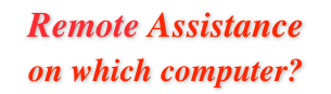 Remote Assistance
on which computer?
